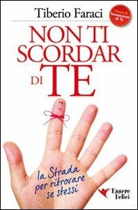Non ti scordar di te. La strada per ritrovare se stessi - Tiberio Faraci - Libro Essere Felici 2009, Self Help | Libraccio.it