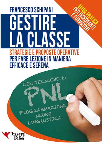 Gestire la classe. Guida pratica per insegnanti e formatori - Francesco Schipani - Libro Essere Felici 2009, Motivazionale | Libraccio.it