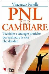 PNL per cambiare. Tecniche e strategie pratiche per realizzare la vita che desideri - Vincenzo Fanelli - Libro Essere Felici 2009, Motivazionale | Libraccio.it