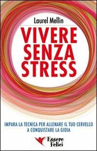 Vivere senza stress. Impara la tecnica per allenare il tuo cervello a conquistare la gioia - Laurel Mellin - Libro Essere Felici 2009, Self Help | Libraccio.it