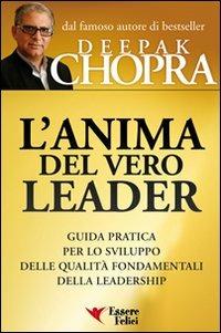 L'anima del vero leader. Guida pratica per lo sviluppo delle qualità fondamentali della leadership - Deepak Chopra - Libro Essere Felici 2012, Motivazionale | Libraccio.it