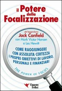 Il potere della focalizzazione. Come raggiungere con assoluta certezza i propri obiettivi di lavoro, personali e finanziari - Jack Canfield, Mark Victor Hansen, Les Hewitt - Libro Essere Felici 2012, Motivazionale | Libraccio.it