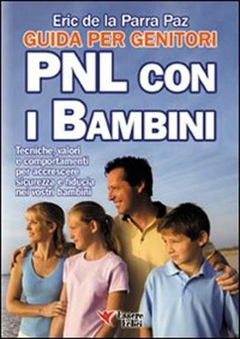 PNL con i bambini. Guida per genitori. Tecniche, valori e comportamenti per accrescere sicurezza e fiducia nei vostri bambini - Eric De La Parra Paz - Libro Essere Felici 2012, Motivazionale | Libraccio.it