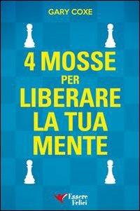 4 mosse per liberare la tua mente - Gary Coxe - Libro Essere Felici 2013, Self Help | Libraccio.it