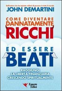 Come diventare dannatamente ricchi ed essere beati. Raggiungi la libertà finanziaria crescendo spiritualmente - John F. Demartini - Libro Essere Felici 2014, Motivazionale | Libraccio.it