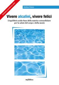 Vivere alcalini, vivere felici. L'equilibrio acidobase per la salute del corpo e della mente - Andrea Grieco - Libro Nuove Esperienze 2012 | Libraccio.it