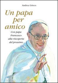 Un papa per amico. Con papa Francesco alla riscoperta del prossimo. Con gadget - Andrea Grieco - Libro Nuove Esperienze 2014 | Libraccio.it