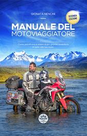 Manuale del motoviaggiatore. Come pianificare e vivere la più grande avventura in sella alla tua moto. Nuova ediz.