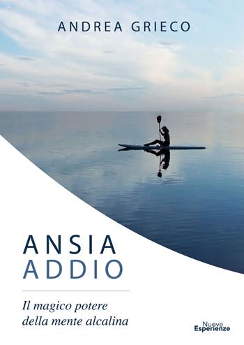Ansia addio. Il magico potere della mente alcalina - Andrea Grieco - Libro Nuove Esperienze 2018 | Libraccio.it