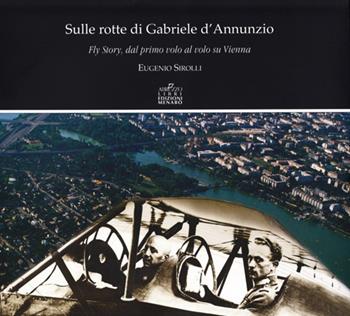 Sulle rotte di Gabriele D'Annunzio. Fly story, dal primo volo al volo su Vienna in occasione del primo volo di G. D'Annunzio 1909-2009 - Eugenio Sirolli, Ettore Giovannelli, Luigi Barzini - Libro Menabò 2009 | Libraccio.it