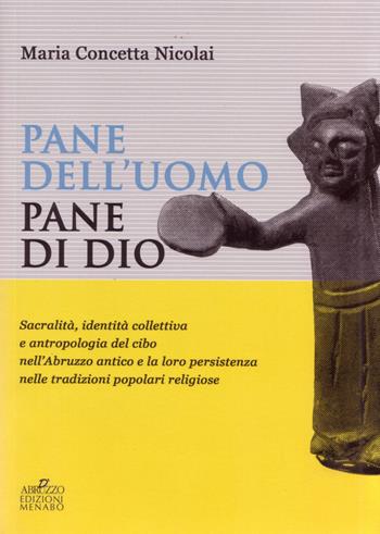 Pane dell'uomo pane di Dio. Sacralità, identità collettiva e antropologia del cibo nell'Abruzzo antico e loro persistenza nelle tradizioni popolari religiose - Maria Concetta Nicolai - Libro Menabò 2015, Ricerche | Libraccio.it