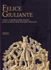 Felice Giuliante. Ultimo scalpellino della Majella, primo scultore delle botteghe d'Abruzzo