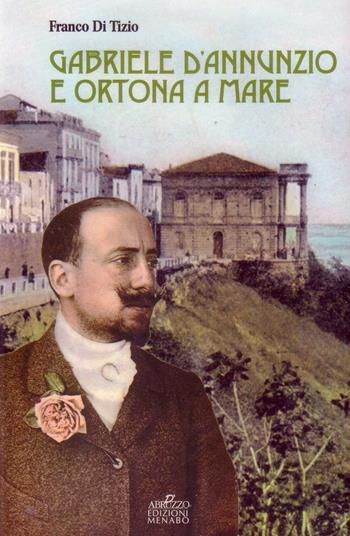 Gabriele D'Annunzio e Ortona a Mare - Franco Di Tizio - Libro Menabò 2017 | Libraccio.it