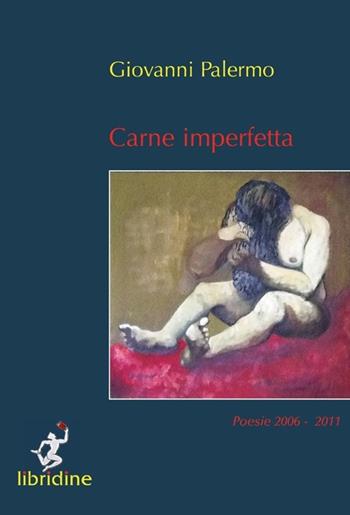 Carne imperfetta. Poesie 2006-2011 - Giovanni Palermo - Libro Libridine 2013, Poesia | Libraccio.it