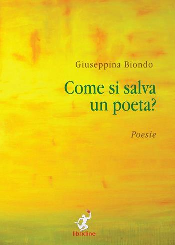 Come si salva un poeta?-How do you save a poet? - Giuseppina Biondo - Libro Libridine 2016, Poesia | Libraccio.it