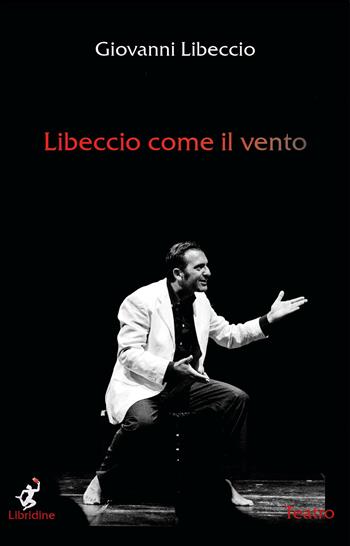 Libeccio come il vento - Giovanni Libeccio - Libro Libridine 2018, Teatro | Libraccio.it