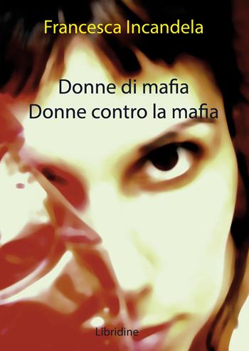 Donne di mafia. Donne contro la mafia - Francesca Incandela - Libro Libridine 2020, Documenti | Libraccio.it