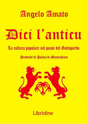 Dici l'anticu... La cultura popolare nel paese del Gattopardo. Proverbi di Palma di Montechiaro - Angelo Amato - Libro Libridine 2021, Documenti | Libraccio.it