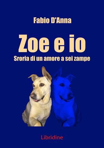Zoe e io. Storia di una amore a sei zampe - Fabio D'Anna - Libro Libridine 2022 | Libraccio.it