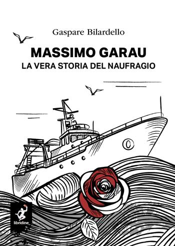 Massimo Garau. La vera storia del naufragio - Gaspare Bilardello - Libro Libridine 2022, Documenti | Libraccio.it
