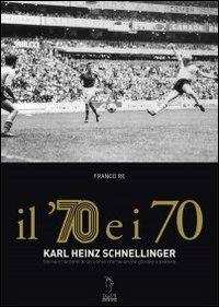 Il '70 e i 70. Karl Heinz Schnellinger. Storia e racconti di un uomo che ha anche giocato a pallone - Franco Re - Libro Tagete 2009 | Libraccio.it