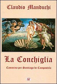 La conchiglia. Cammino per Santiago de Compostela - Claudio Manduchi - Libro Agemina Edizioni 2009, Paesi, fatti, personaggi. Il viaggio | Libraccio.it