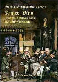 Amico vino. Viaggio a piccoli sorsi tra vino e memoria - Sergio Gianclaudio Cerreti - Libro Agemina Edizioni 2010, Paesi, fatti, personaggi | Libraccio.it