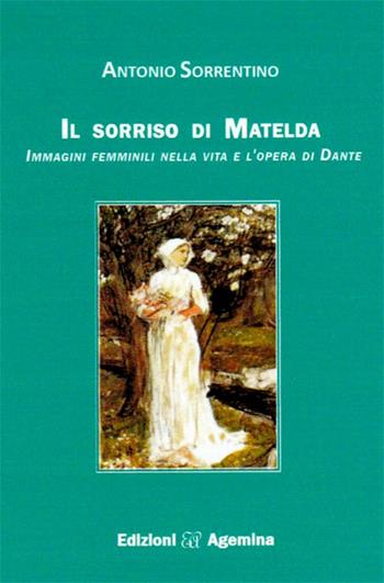 Il sorriso di Matelda. Immagini femminili nella vita e l'opera di Dante - Antonio Sorrentino - Libro Agemina Edizioni 2016, Saggistica | Libraccio.it