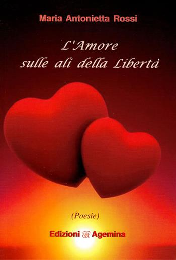 L' amore sulla ali della libertà - Maria Antonietta Rossi - Libro Agemina Edizioni 2017, Tra eros e oassioni | Libraccio.it