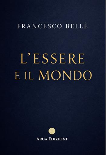 L'essere e il mondo - Francesco Bellè - Libro Arca Edizioni 2026 | Libraccio.it
