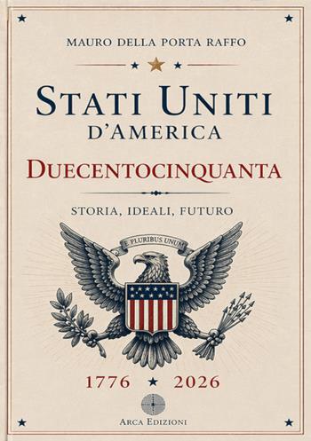 Stati Uniti d'America. Duecentocinquanta. Storia, ideali, futuro - Mauro Della Porta Raffo - Libro Arca Edizioni 2026 | Libraccio.it