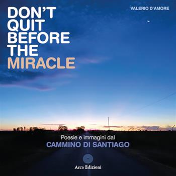 Don't quit before the miracle. Poesie e immagini del Cammino di Santiago - Valerio D'Amore - Libro Arca Edizioni 2023, Pellegrinaggi | Libraccio.it