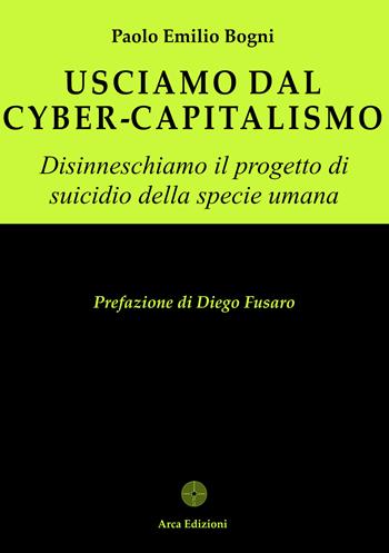 Usciamo dal cyber-capitalismo - Paolo Emilio Bogni - Libro Arca Edizioni 2026, Il pensiero forte | Libraccio.it
