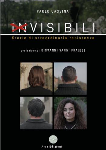 Invisibili. Storie di straordinaria resistenza - Paolo Cassina - Libro Arca Edizioni 2024, Il pensiero forte | Libraccio.it