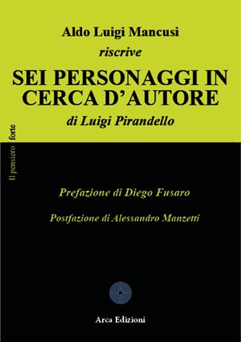 Aldo Luigi Mancusi riscrive «Sei personaggi in cerca d'autore» di Luigi Pirandello - Aldo Luigi Mancusi - Libro Arca Edizioni 2024, Il pensiero forte | Libraccio.it