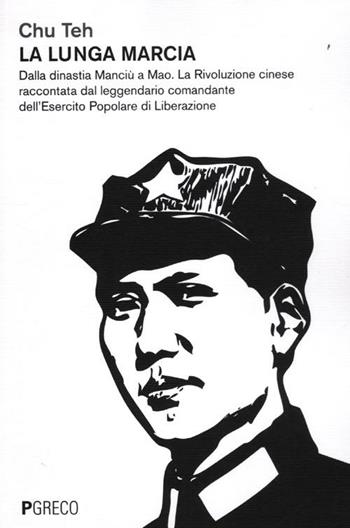 La lunga marcia. Dalla dinastia Manciù a Mao. La Rivoluzione cinese raccontata dal leggendario comandante dell'Esercito Popolare di Liberazione - Teh Chu - Libro Pgreco 2012 | Libraccio.it