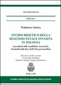 Studio bioetico della diagnosi fetale invasiva in Polonia. I postulati delle modifiche necessarie, formulati alla luce dell'etica personalista - Waldemar Glusiec - Libro If Press 2018, Tesi dottorato. Bioetica | Libraccio.it