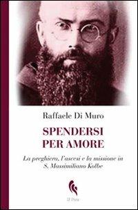 Spendersi per amore. La preghiera, l'ascesi e la missione in san Massimiliano Kolbe - Raffaele Di Muro - Libro If Press 2011, Spiritualitas | Libraccio.it