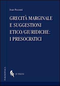Grecità marginale e suggestioni etico/giuridiche. I presocratici - Ivan Pozzoni - Libro If Press 2012, Philosophica | Libraccio.it