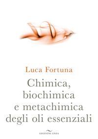Chimica, biochimica e metachimica degli oli essenziali - Luca Fortuna - Libro Enea Edizioni 2010, Fare naturopatia | Libraccio.it