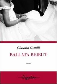 Ballata Beirut - Claudia Gentili - Libro Gwynplaine 2009, Crisalide | Libraccio.it