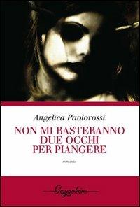 Non mi basteranno due occhi per piangere - Angelica Paolorossi - Libro Gwynplaine 2010, Crisalide | Libraccio.it
