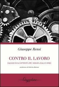 Contro il lavoro. Saggio sull'attività più odiata dall'uomo - Giuseppe Rensi - Libro Gwynplaine 2012, Red | Libraccio.it
