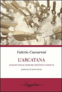 L' Arcatana. Viaggio nelle Marche creative under 35 - Valerio Cuccaroni - Libro Gwynplaine 2013 | Libraccio.it