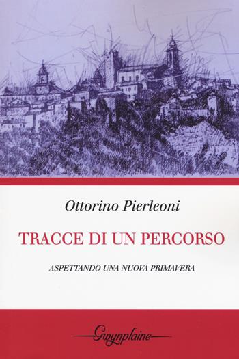 Tracce di un percorso. Aspettando una nuova primavera - Ottorino Pierleoni - Libro Gwynplaine 2018 | Libraccio.it
