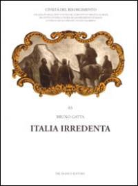 Italia irredenta - Bruno Gatta - Libro Del Bianco Editore 2008, Civiltà del Risorgimento | Libraccio.it