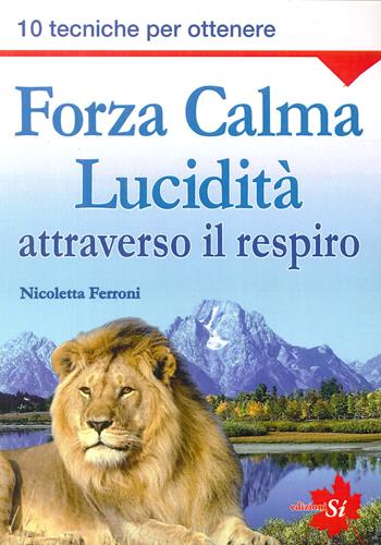Forza, calma, lucidità attraverso il respiro. 10 tecniche per ottenere - Nicoletta Ferroni - Libro Edizioni Sì 2021 | Libraccio.it