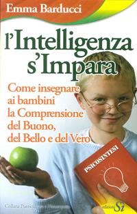 L' intelligenza s'impara. Come insegnare ai bambini la comprensione del buono, del bello e del vero - Emma Barducci - Libro Edizioni Sì 2009 | Libraccio.it