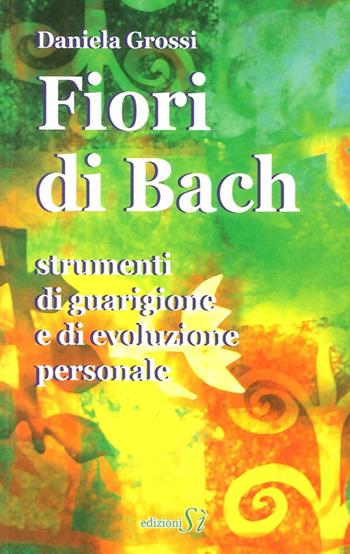 Fiori di Bach. Strumenti di guarigione e di evoluzione personale - Daniela Grossi - Libro Edizioni Sì 2012 | Libraccio.it