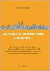 All'alba del 10 aprile 1888, a Mantova... La vita, la scuola, il lavoro, la guerra e gli eventi a Mantova nei primi anni del '900...